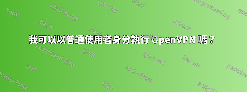 我可以以普通使用者身分執行 OpenVPN 嗎？