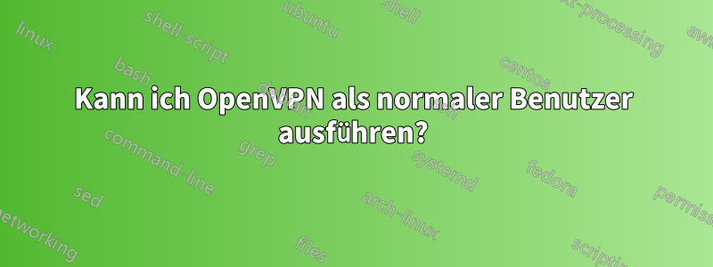 Kann ich OpenVPN als normaler Benutzer ausführen?