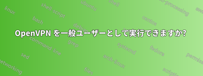 OpenVPN を一般ユーザーとして実行できますか?