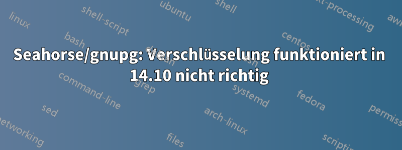 Seahorse/gnupg: Verschlüsselung funktioniert in 14.10 nicht richtig