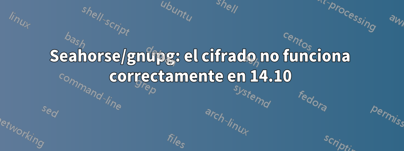 Seahorse/gnupg: el cifrado no funciona correctamente en 14.10