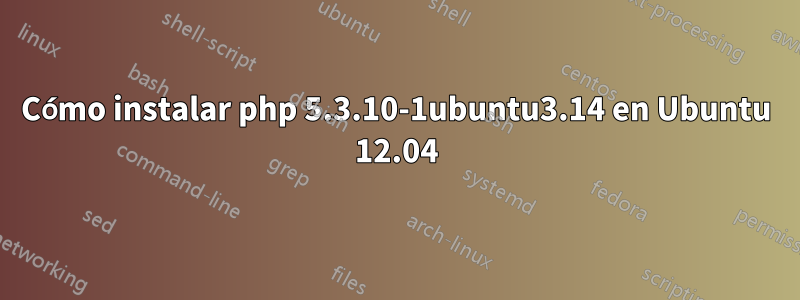 Cómo instalar php 5.3.10-1ubuntu3.14 en Ubuntu 12.04