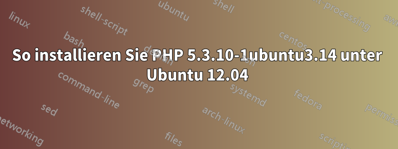 So installieren Sie PHP 5.3.10-1ubuntu3.14 unter Ubuntu 12.04