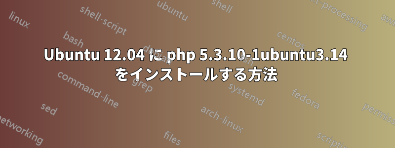 Ubuntu 12.04 に php 5.3.10-1ubuntu3.14 をインストールする方法