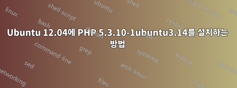 Ubuntu 12.04에 PHP 5.3.10-1ubuntu3.14를 설치하는 방법