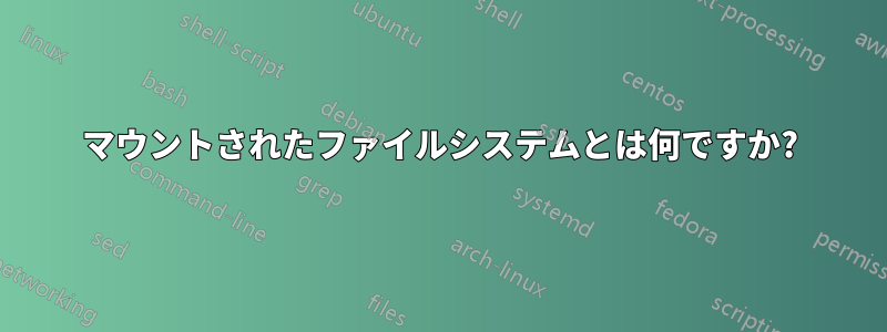 マウントされたファイルシステムとは何ですか?