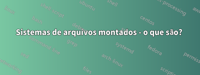 Sistemas de arquivos montados - o que são?