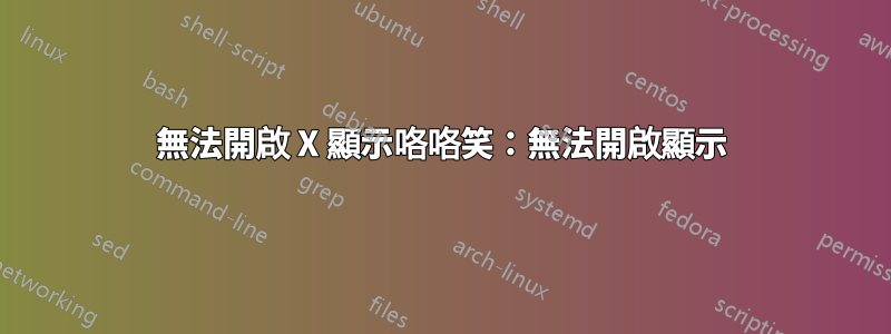 無法開啟 X 顯示咯咯笑：無法開啟顯示