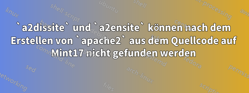 `a2dissite` und `a2ensite` können nach dem Erstellen von `apache2` aus dem Quellcode auf Mint17 nicht gefunden werden