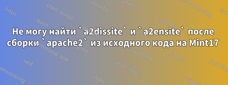 Не могу найти `a2dissite` и `a2ensite` после сборки `apache2` из исходного кода на Mint17