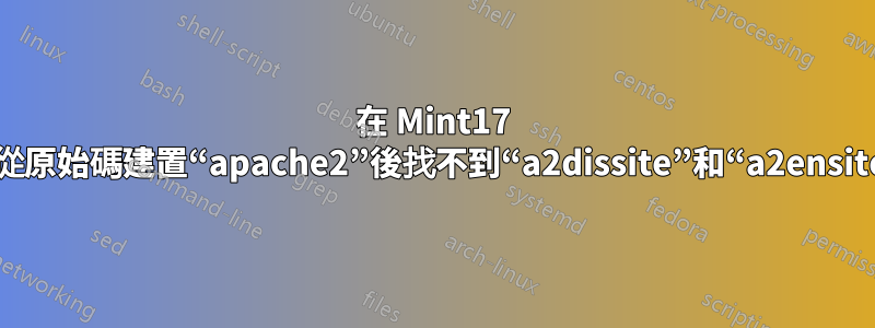 在 Mint17 上從原始碼建置“apache2”後找不到“a2dissite”和“a2ensite”