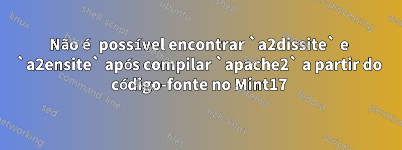 Não é possível encontrar `a2dissite` e `a2ensite` após compilar `apache2` a partir do código-fonte no Mint17