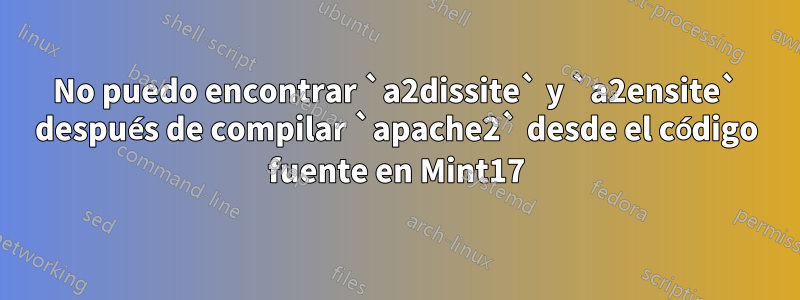 No puedo encontrar `a2dissite` y `a2ensite` después de compilar `apache2` desde el código fuente en Mint17