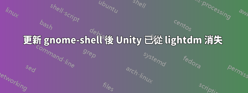 更新 gnome-shell 後 Unity 已從 lightdm 消失