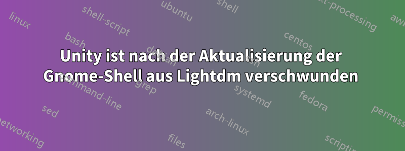 Unity ist nach der Aktualisierung der Gnome-Shell aus Lightdm verschwunden