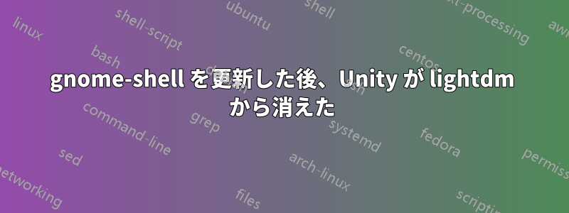 gnome-shell を更新した後、Unity が lightdm から消えた