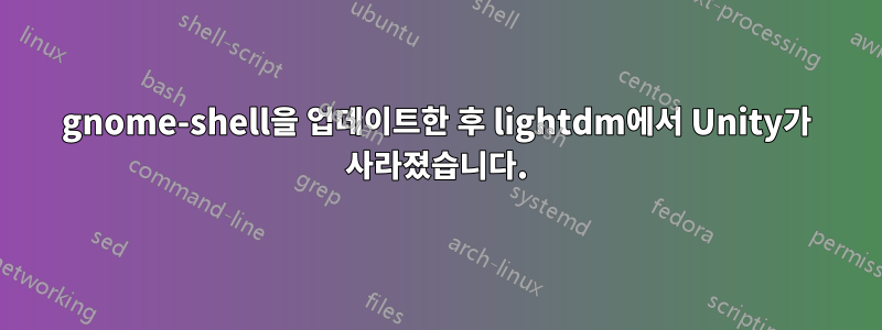 gnome-shell을 업데이트한 후 lightdm에서 Unity가 사라졌습니다.