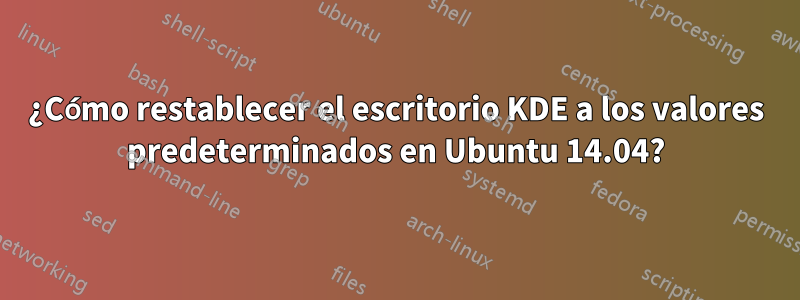 ¿Cómo restablecer el escritorio KDE a los valores predeterminados en Ubuntu 14.04?