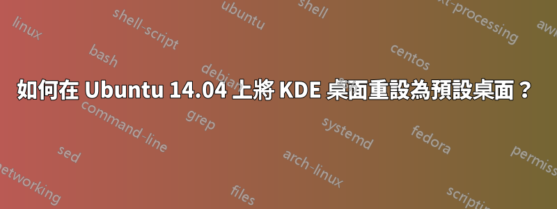 如何在 Ubuntu 14.04 上將 KDE 桌面重設為預設桌面？