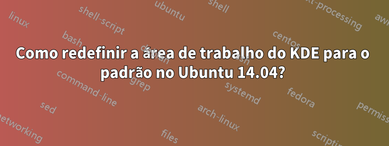 Como redefinir a área de trabalho do KDE para o padrão no Ubuntu 14.04?