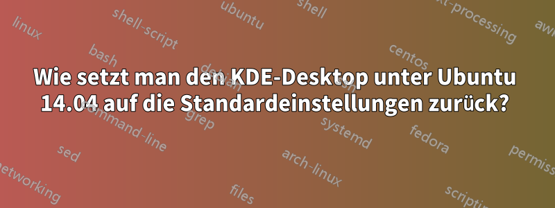 Wie setzt man den KDE-Desktop unter Ubuntu 14.04 auf die Standardeinstellungen zurück?