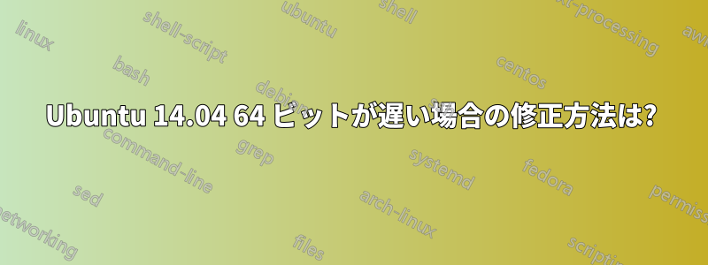 Ubuntu 14.04 64 ビットが遅い場合の修正方法は?