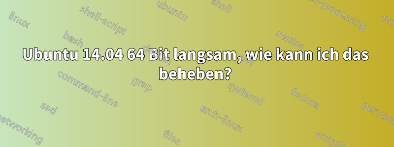 Ubuntu 14.04 64 Bit langsam, wie kann ich das beheben?