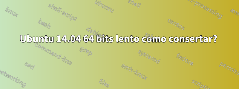 Ubuntu 14.04 64 bits lento como consertar?