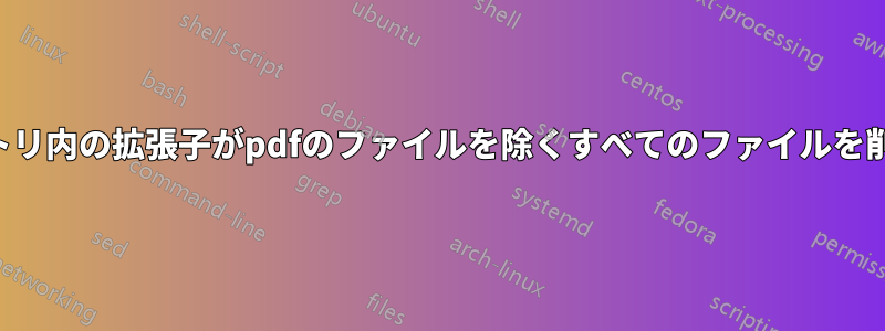 ディレクトリ内の拡張子がpdfのファイルを除くすべてのファイルを削除します