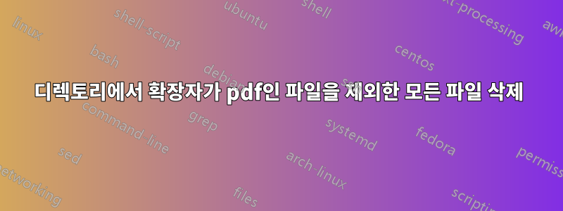 디렉토리에서 확장자가 pdf인 파일을 제외한 모든 파일 삭제