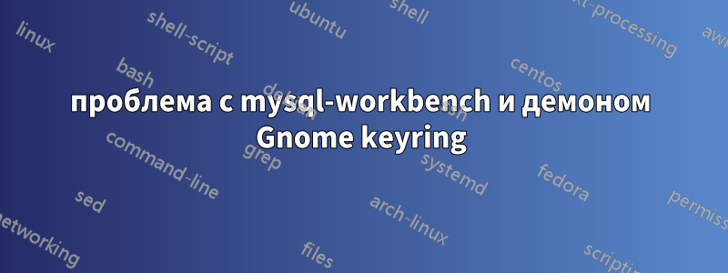 проблема с mysql-workbench и демоном Gnome keyring