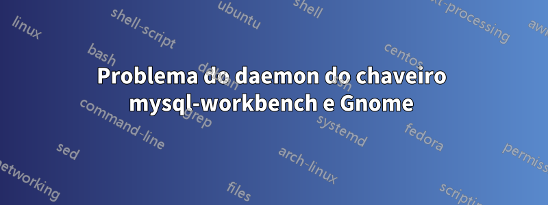 Problema do daemon do chaveiro mysql-workbench e Gnome