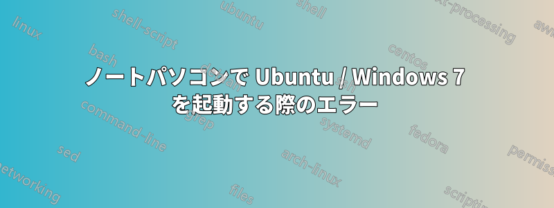 ノートパソコンで Ubuntu / Windows 7 を起動する際のエラー