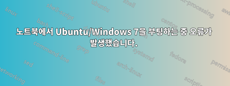 노트북에서 Ubuntu/Windows 7을 부팅하는 중 오류가 발생했습니다.