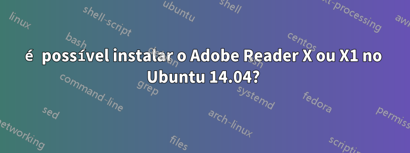 é possível instalar o Adobe Reader X ou X1 no Ubuntu 14.04?