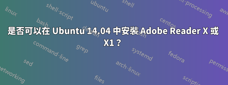 是否可以在 Ubuntu 14.04 中安裝 Adob​​e Reader X 或 X1？