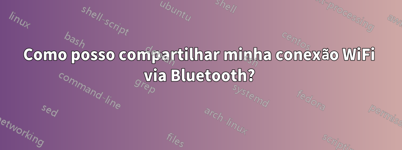 Como posso compartilhar minha conexão WiFi via Bluetooth?