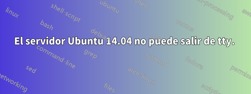 El servidor Ubuntu 14.04 no puede salir de tty.