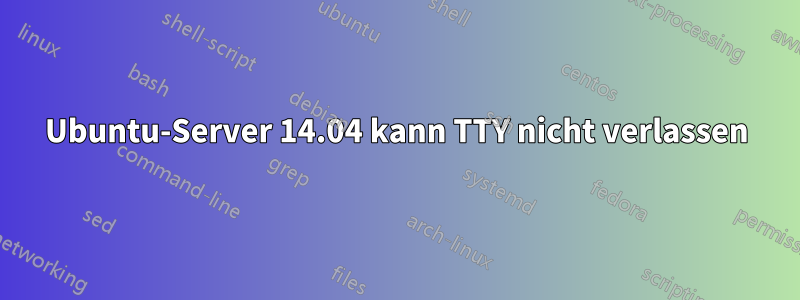 Ubuntu-Server 14.04 kann TTY nicht verlassen