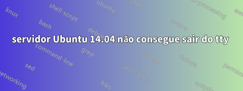 servidor Ubuntu 14.04 não consegue sair do tty