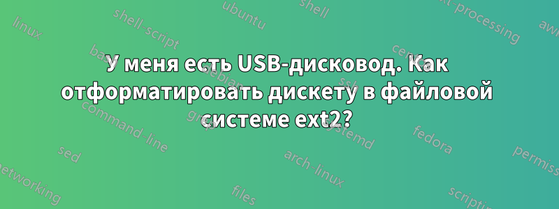 У меня есть USB-дисковод. Как отформатировать дискету в файловой системе ext2?