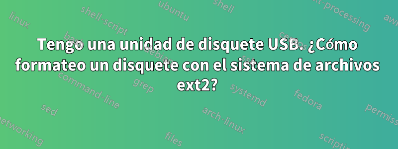 Tengo una unidad de disquete USB. ¿Cómo formateo un disquete con el sistema de archivos ext2?