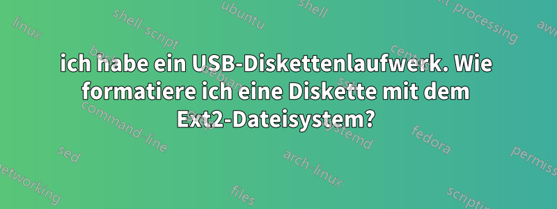 ich habe ein USB-Diskettenlaufwerk. Wie formatiere ich eine Diskette mit dem Ext2-Dateisystem?