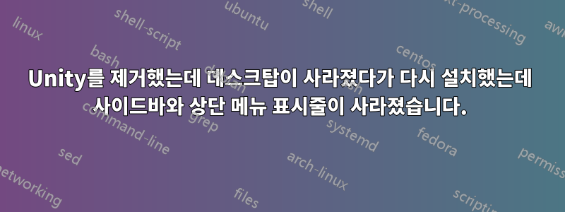 Unity를 제거했는데 데스크탑이 사라졌다가 다시 설치했는데 사이드바와 상단 메뉴 표시줄이 사라졌습니다.