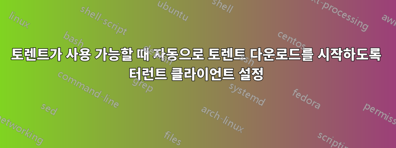 토렌트가 사용 가능할 때 자동으로 토렌트 다운로드를 시작하도록 터런트 클라이언트 설정