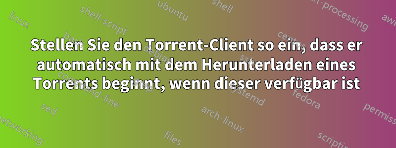 Stellen Sie den Torrent-Client so ein, dass er automatisch mit dem Herunterladen eines Torrents beginnt, wenn dieser verfügbar ist