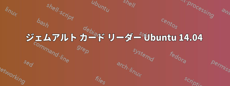 ジェムアルト カード リーダー Ubuntu 14.04