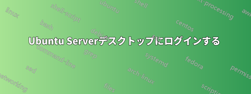 Ubuntu Serverデスクトップにログインする