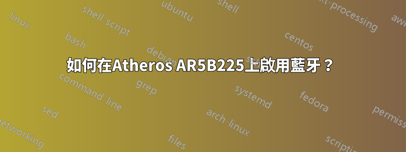 如何在Atheros AR5B225上啟用藍牙？