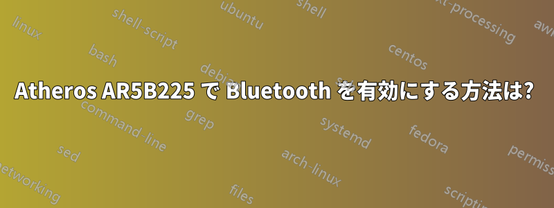 Atheros AR5B225 で Bluetooth を有効にする方法は?